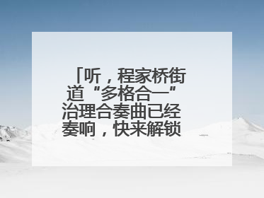 听，程家桥街道“多格合一”治理合奏曲已经奏响，快来解锁高光时刻！