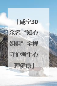 咸宁30余名“知心姐姐”全程守护考生心理健康