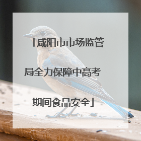 咸阳市市场监管局全力保障中高考期间食品安全