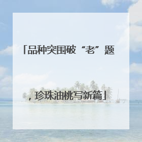 品种突围破“老”题，珍珠油桃写新篇