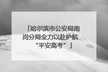 哈尔滨市公安局南岗分局全力以赴护航“平安高考”