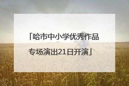 哈市中小学优秀作品专场演出21日开演