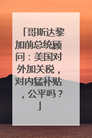 哥斯达黎加前总统顾问：美国对外加关税，对内猛补贴，公平吗？