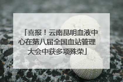 喜报！云南昆明血液中心在第八届全国血站管理大会中获多项殊荣