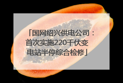 国网绍兴供电公司：首次实施220千伏变电站半停综合检修
