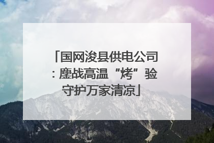 国网浚县供电公司：鏖战高温“烤”验 守护万家清凉