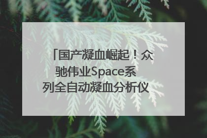 国产凝血崛起！众驰伟业Space系列全自动凝血分析仪获国际领先认证！