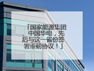 国家能源集团、中国华电，先后与这一省份签署重磅协议！