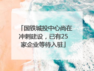 国铁城投中心尚在冲刺建设，已有25家企业等待入驻