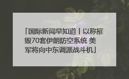 国际新闻早知道丨以称摧毁70套伊朗防空系统 美军将向中东调派战斗机