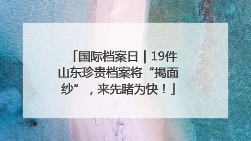 国际档案日｜19件山东珍贵档案将“揭面纱”，来先睹为快！