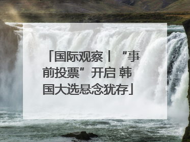 国际观察丨“事前投票”开启 韩国大选悬念犹存