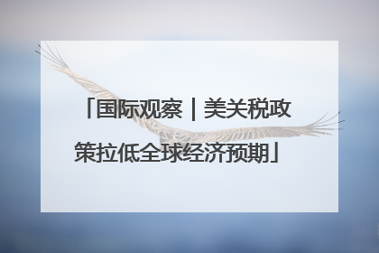国际观察｜美关税政策拉低全球经济预期
