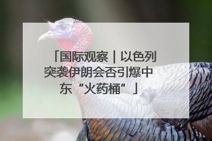 国际观察｜以色列突袭伊朗会否引爆中东“火药桶”