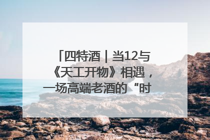 四特酒｜当12与《天工开物》相遇，一场高端老酒的“时间对话”即将启幕