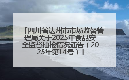 四川省达州市市场监督管理局关于2025年食品安全监督抽检情况通告（2025年第14号）