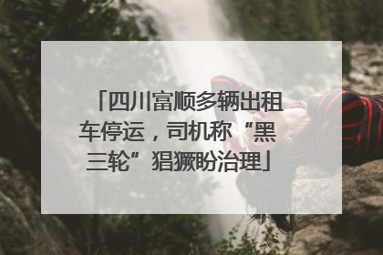 四川富顺多辆出租车停运，司机称“黑三轮”猖獗盼治理