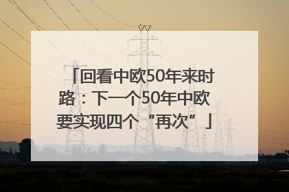 回看中欧50年来时路：下一个50年中欧要实现四个“再次”