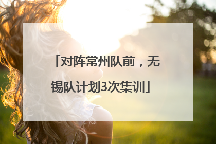 对阵常州队前，无锡队计划3次集训