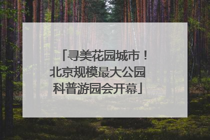 寻美花园城市！北京规模最大公园科普游园会开幕