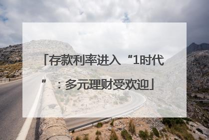 存款利率进入“1时代”：多元理财受欢迎