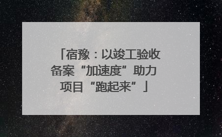 宿豫：以竣工验收备案“加速度”助力项目“跑起来”