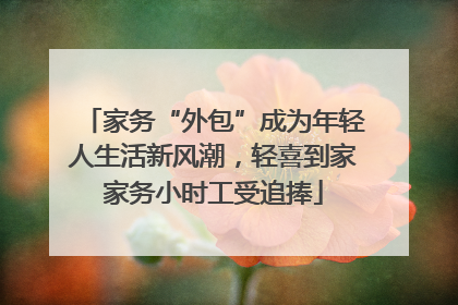 家务“外包”成为年轻人生活新风潮，轻喜到家家务小时工受追捧