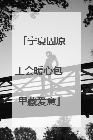 宁夏固原工会暖心包里藏爱意