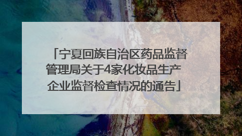 宁夏回族自治区药品监督管理局关于4家化妆品生产企业监督检查情况的通告