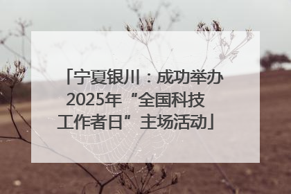 宁夏银川：成功举办2025年“全国科技工作者日”主场活动