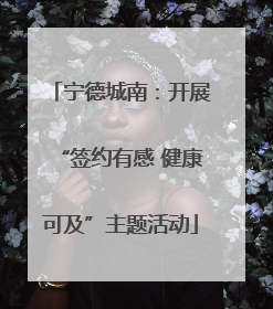 宁德城南：开展“签约有感 健康可及”主题活动