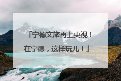 宁德文旅再上央视！在宁德，这样玩儿！