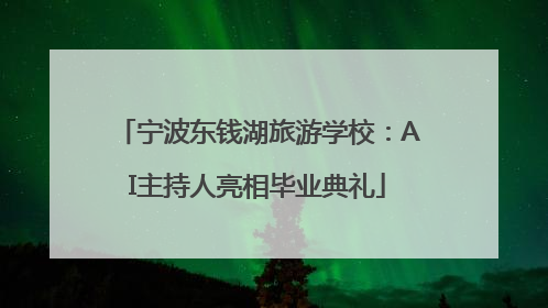 宁波东钱湖旅游学校：AI主持人亮相毕业典礼