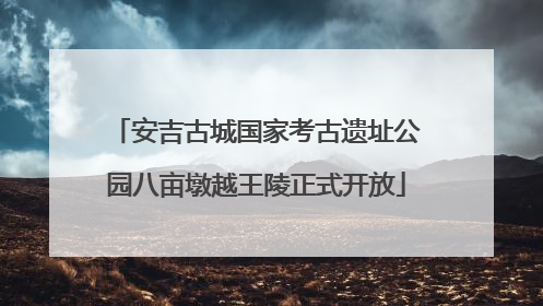 安吉古城国家考古遗址公园八亩墩越王陵正式开放