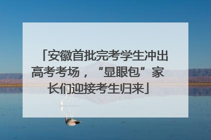安徽首批完考学生冲出高考考场，“显眼包”家长们迎接考生归来