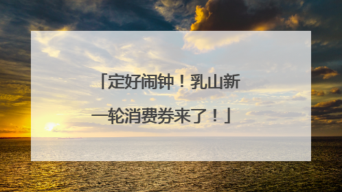定好闹钟！乳山新一轮消费券来了！