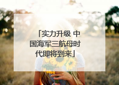 实力升级 中国海军三航母时代即将到来