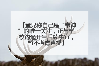 堂兄称自己是“韦神”的唯一关注，正与学校沟通开号后续事宜，暂不考虑直播