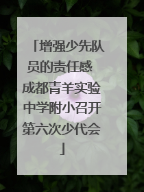 增强少先队员的责任感 成都青羊实验中学附小召开第六次少代会