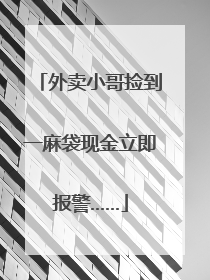 外卖小哥捡到一麻袋现金立即报警……