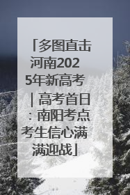 多图直击河南2025年新高考｜高考首日：南阳考点考生信心满满迎战