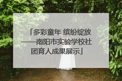 多彩童年 缤纷绽放——南阳市实验学校社团育人成果展示