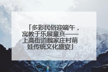 多彩民俗迎端午，寓教于乐展童真——上高街道魏家庄村萌娃传统文化盛宴