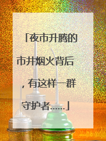 夜市升腾的市井烟火背后，有这样一群守护者……
