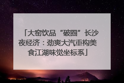 大窑饮品“破圈”长沙夜经济：劲爽大汽重构美食江湖味觉坐标系