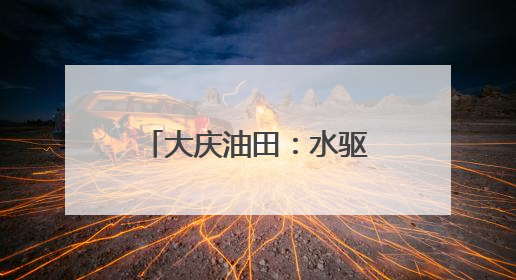 大庆油田：水驱载起增产之舟