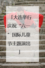 大连举行庆祝“六一”国际儿童节主题演出