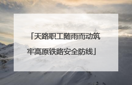 天路职工随雨而动筑牢高原铁路安全防线