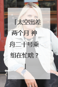 太空出差两个月 神舟二十号乘组在忙啥？
