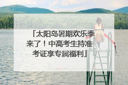 太阳岛暑期欢乐季来了！中高考生持准考证享专属福利